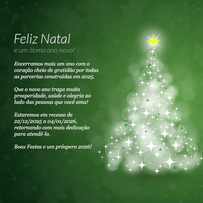 Feliz Natal e um ótimo ano novo! Encerramos mais um ano com o coração cheio de gratidão por todas as parcerias construídas em 2025. Que o novo ano traga muita prosperidade, saúde e alegria ao lado das pessoas que você ama! Estaremos em recesso de 22/12/2025 a 04/01/2026, retornando com mais dedicação para atendê-lo. Boas Festas e um próspero 2026!
